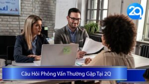 12 Câu Hỏi Phỏng Vấn Thường Gặp Khi Tìm Việc Làm Vị Trí Nhân Sự và Quản Lý tại 2Q