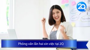 Phỏng vấn lần hai xin việc vị trí Chuyên viên IT phát triển và vận hành ứng dụng tại 2Q: Bí quyết để thành công